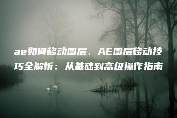 ae如何移动图层、AE图层移动技巧全解析：从基础到高级操作指南 | ae插件合集