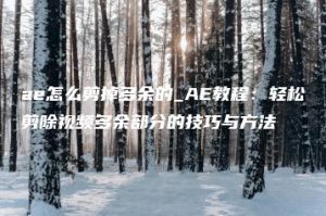ae怎么剪掉多余的_AE教程：轻松剪除视频多余部分的技巧与方法 | ae插件合集