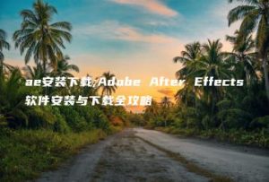 ae安装下载;Adobe After Effects软件安装与下载全攻略 | ae插件合集