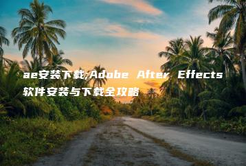 ae安装下载;Adobe After Effects软件安装与下载全攻略 | ae插件合集