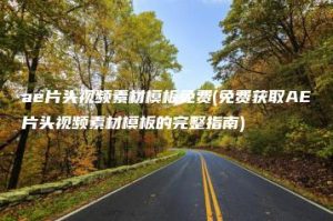 ae片头视频素材模板免费(免费获取AE片头视频素材模板的完整指南) | ae插件合集