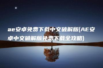 ae安卓免费下载中文破解版(AE安卓中文破解版免费下载全攻略) | ae插件合集
