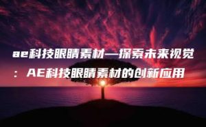 ae科技眼睛素材—探索未来视觉：AE科技眼睛素材的创新应用 | ae插件合集
