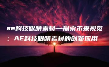 ae科技眼睛素材—探索未来视觉：AE科技眼睛素材的创新应用 | ae插件合集