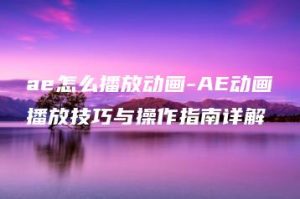 ae怎么播放动画-AE动画播放技巧与操作指南详解 | ae插件合集