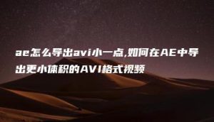 ae怎么导出avi小一点,如何在AE中导出更小体积的AVI格式视频 | ae插件合集