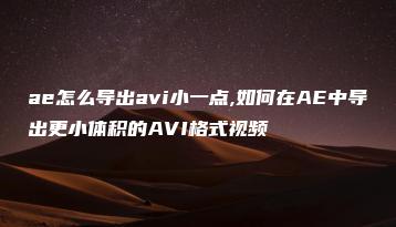 ae怎么导出avi小一点,如何在AE中导出更小体积的AVI格式视频 | ae插件合集