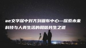 ae文字居中对齐到画布中心—探索未来科技与人类生活的和谐共生之道 | ae插件合集