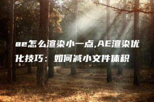 ae怎么渲染小一点,AE渲染优化技巧：如何减小文件体积 | ae插件合集
