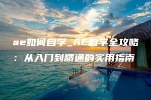 ae如何自学_AE自学全攻略：从入门到精通的实用指南 | ae插件合集
