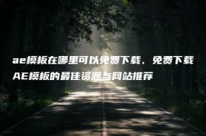 ae模板在哪里可以免费下载、免费下载AE模板的最佳资源与网站推荐 | ae插件合集