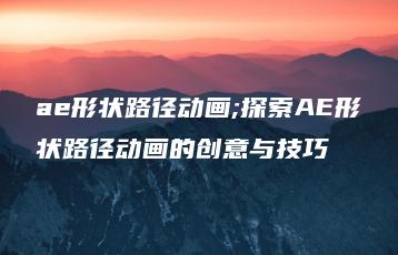 ae形状路径动画;探索AE形状路径动画的创意与技巧 | ae插件合集