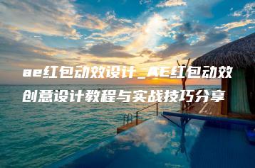 ae红包动效设计_AE红包动效创意设计教程与实战技巧分享 | ae插件合集