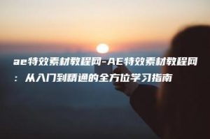 ae特效素材教程网-AE特效素材教程网：从入门到精通的全方位学习指南 | ae插件合集