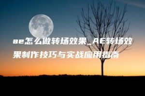 ae怎么做转场效果_AE转场效果制作技巧与实战应用指南 | ae插件合集