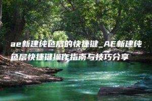ae新建纯色层的快捷键_AE新建纯色层快捷键操作指南与技巧分享 | ae插件合集