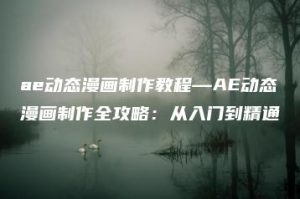 ae动态漫画制作教程—AE动态漫画制作全攻略：从入门到精通 | ae插件合集