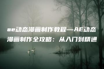 ae动态漫画制作教程—AE动态漫画制作全攻略：从入门到精通 | ae插件合集
