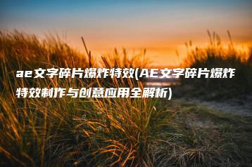 ae文字碎片爆炸特效(AE文字碎片爆炸特效制作与创意应用全解析) | ae插件合集