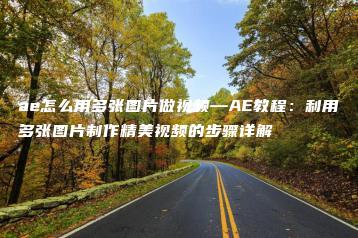 ae怎么用多张图片做视频—AE教程：利用多张图片制作精美视频的步骤详解 | ae插件合集