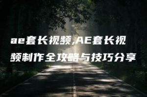 ae套长视频,AE套长视频制作全攻略与技巧分享 | ae插件合集
