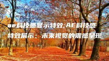ae科技感显示特效;AE科技感特效展示：未来视觉的震撼呈现 | ae插件合集