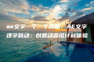 ae文字一个一个跳动、AE文字逐字跃动：创意动态设计新体验 | ae插件合集