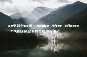 ae安装包cs版—Adobe After Effects CS版安装包下载与使用指南 | ae插件合集