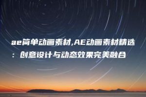 ae简单动画素材,AE动画素材精选：创意设计与动态效果完美融合 | ae插件合集