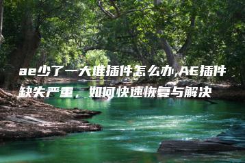 ae少了一大堆插件怎么办,AE插件缺失严重，如何快速恢复与解决 | ae插件合集
