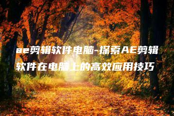 ae剪辑软件电脑-探索AE剪辑软件在电脑上的高效应用技巧 | ae插件合集