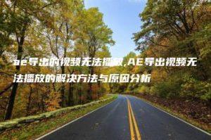 ae导出的视频无法播放,AE导出视频无法播放的解决方法与原因分析 | ae插件合集