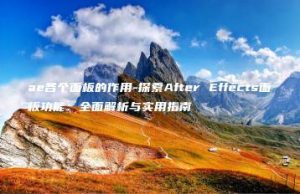 ae各个面板的作用-探索After Effects面板功能：全面解析与实用指南 | ae插件合集