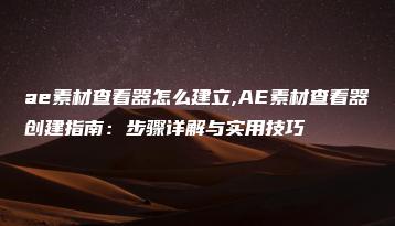 ae素材查看器怎么建立,AE素材查看器创建指南：步骤详解与实用技巧 | ae插件合集