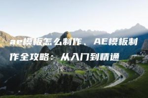 ae模板怎么制作、AE模板制作全攻略：从入门到精通 | ae插件合集