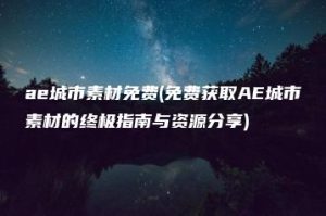 ae城市素材免费(免费获取AE城市素材的终极指南与资源分享) | ae插件合集