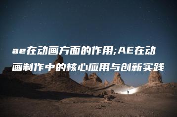 ae在动画方面的作用;AE在动画制作中的核心应用与创新实践 | ae插件合集