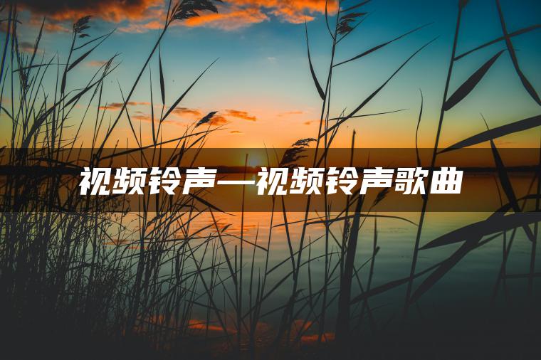 视频铃声—视频铃声歌曲
