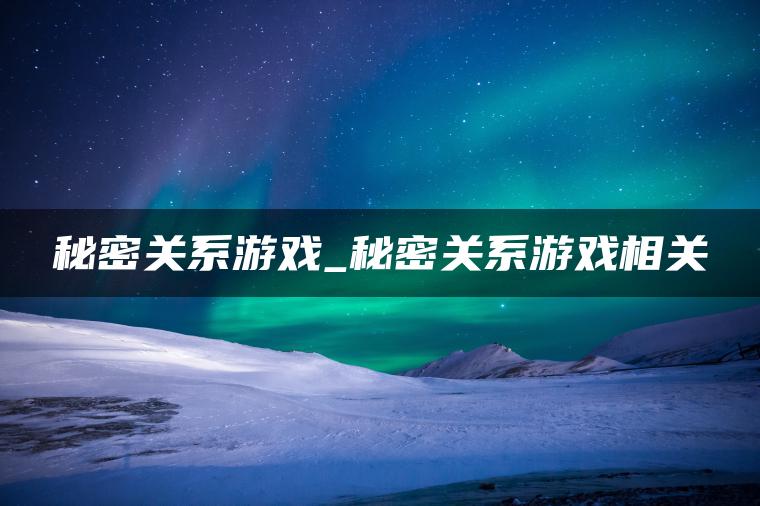 秘密关系游戏_秘密关系游戏相关