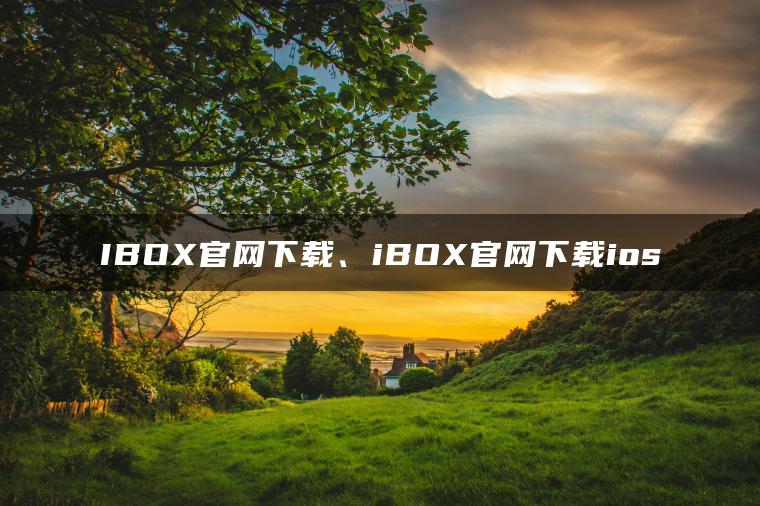 IBOX官网下载、iBOX官网下载ios