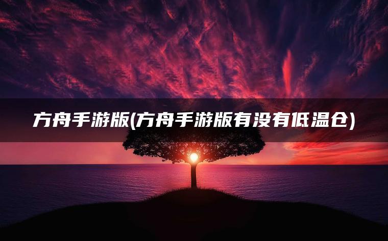 方舟手游版(方舟手游版有没有低温仓)