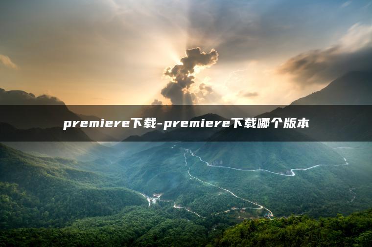 premiere下载-premiere下载哪个版本