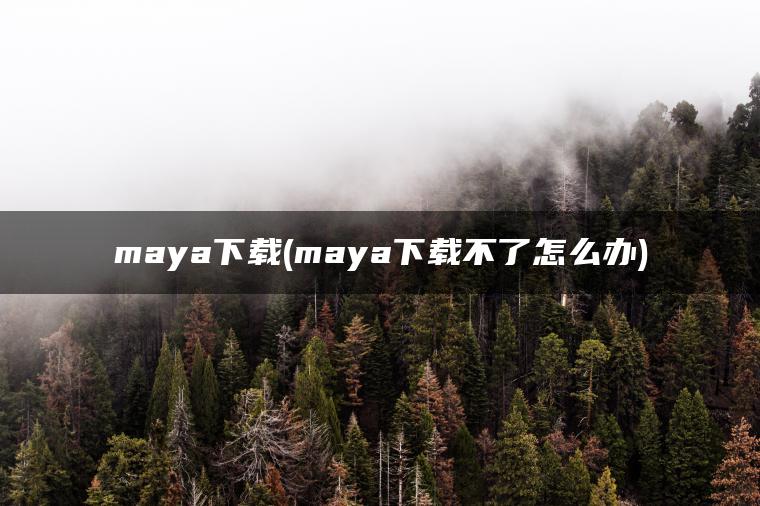 maya下载(maya下载不了怎么办)