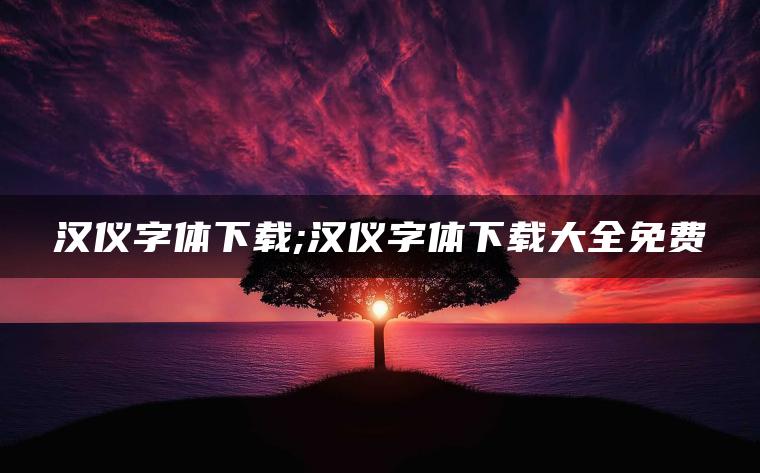 汉仪字体下载;汉仪字体下载大全免费