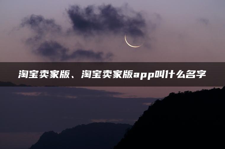 淘宝卖家版、淘宝卖家版app叫什么名字