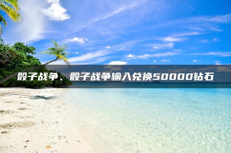 骰子战争、骰子战争输入兑换50000钻石