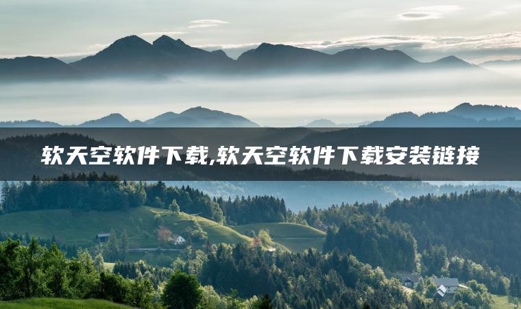 软天空软件下载,软天空软件下载安装链接