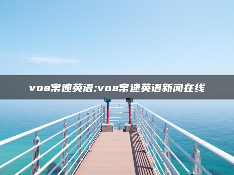 voa常速英语;voa常速英语新闻在线