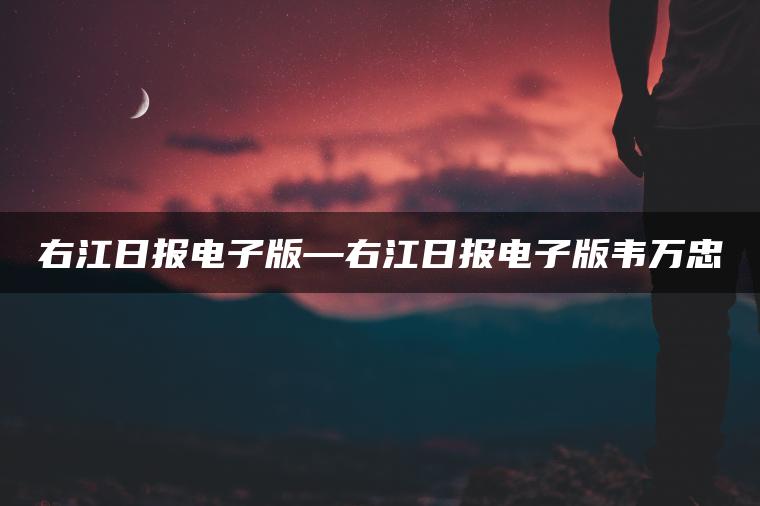 右江日报电子版—右江日报电子版韦万忠