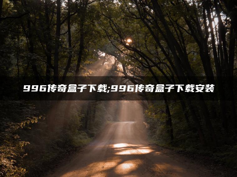 996传奇盒子下载;996传奇盒子下载安装